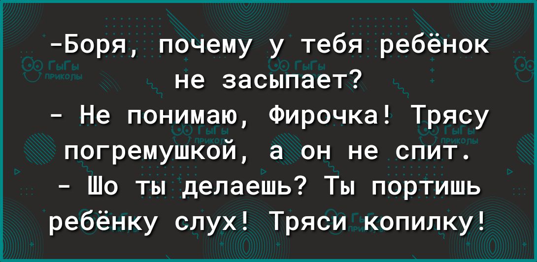 Боря почему у тебя ребёнок не засыпает Не понимаю Фирочка Трясу погремушкой а он не спит Шо ты делаешь Ты портишь ребёнку слух Трпси копилку