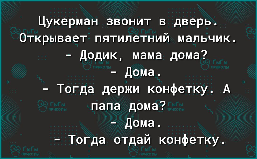 Цукерман звонит в дверь Открывает пятилетний мальчик додик мама дома дома Тогда держи конфетку А папа дома дома Тогда отдай конфетку