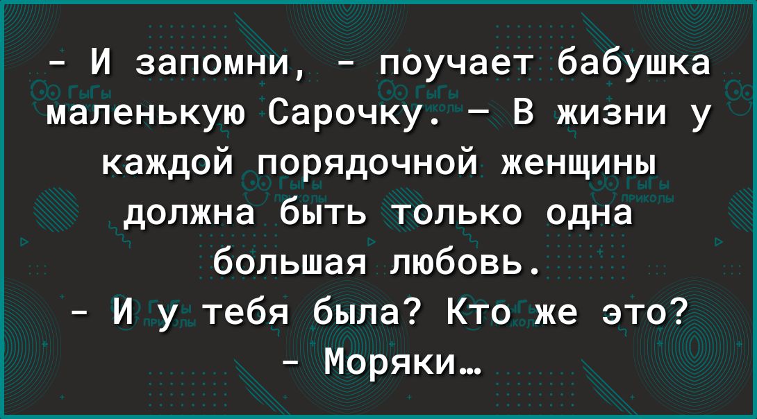 И запомни поучает бабушка маленькую Сарочку В жизни у каждой порядочной женщины должна быть только одна большая любовь И у тебя была Кто же это Моряки