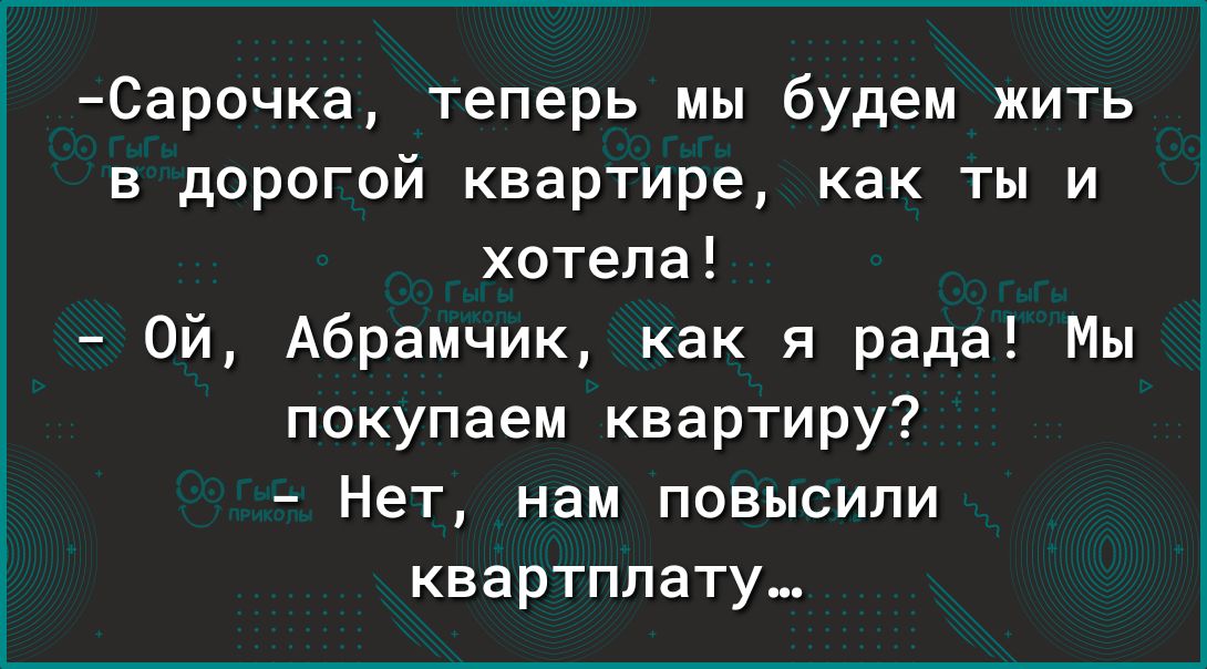 Сарочка теперь мы будем жить в дорогой квартире как ты и хотела Ой Абрамчик как я рада Мы покупаем квартиру Нет нам повысили квартплату