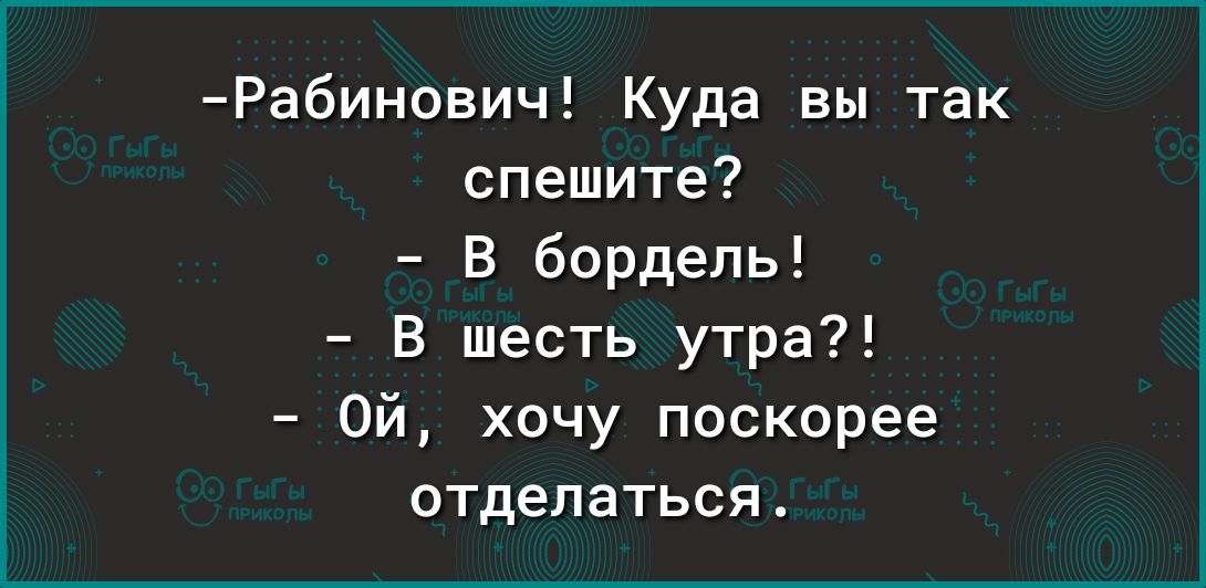 Рабинович Куда вы так спешите В бордель В шесть утра Ой хочу поскорее отделаться