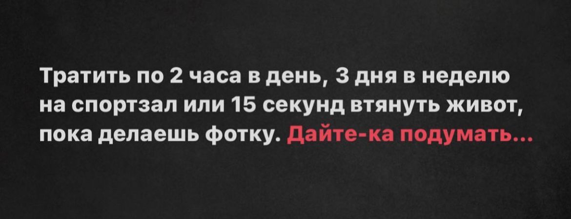 Тратить по 2 часа и день 3 дня в неделю на спортзал или 15 секунд втянуть живет пока делаешь фотку дигп подтип