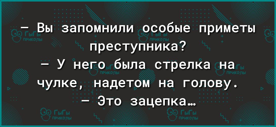 Вы запомнили особые приметы преступника У него была стрелка на чупке надетом на голову Это зацепкаи