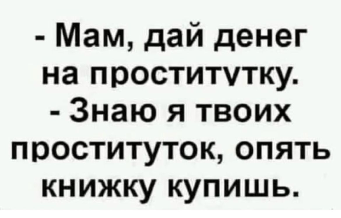 Мам дай денег на проститутку Знаю я твоих проституток опять книжку купишь