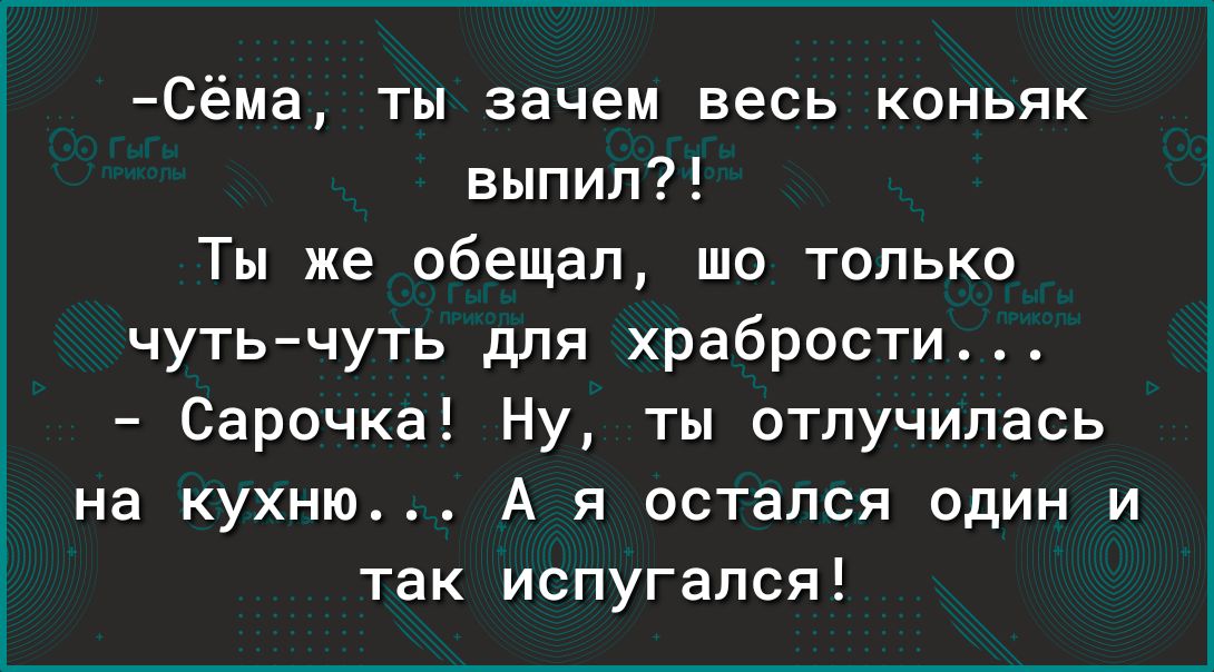 Сёма ты зачем весь коньяк выпил Ты же обещал шо только чутьчуть для храбрости Сарочка Ну ты отлучипась на кухню А я остался один и так испугался