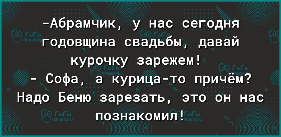 А6рамчик у нас сегодня годовщина свадьбы давай курочку зарежем Софа а курицато причём Надо Беню зарезать это он нас познакомил