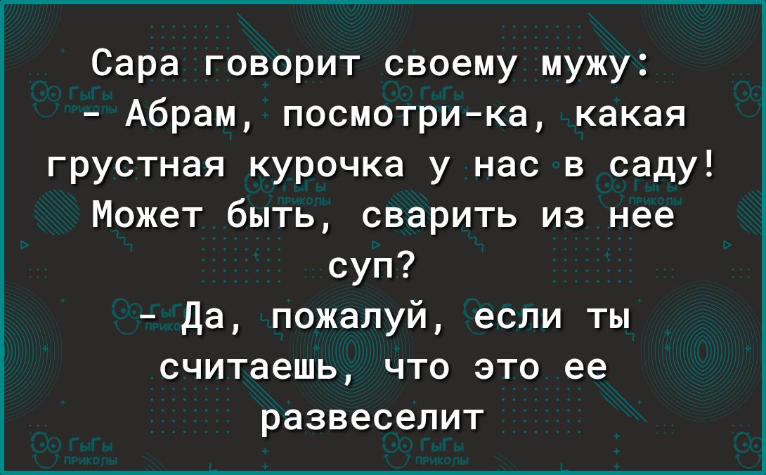 Сара говорит своему мужу Абрам посмотрика какая грустная курочка у нас в саду Может быть сварить из нее суп да пожалуй если ты считаешь что это ее развеселит