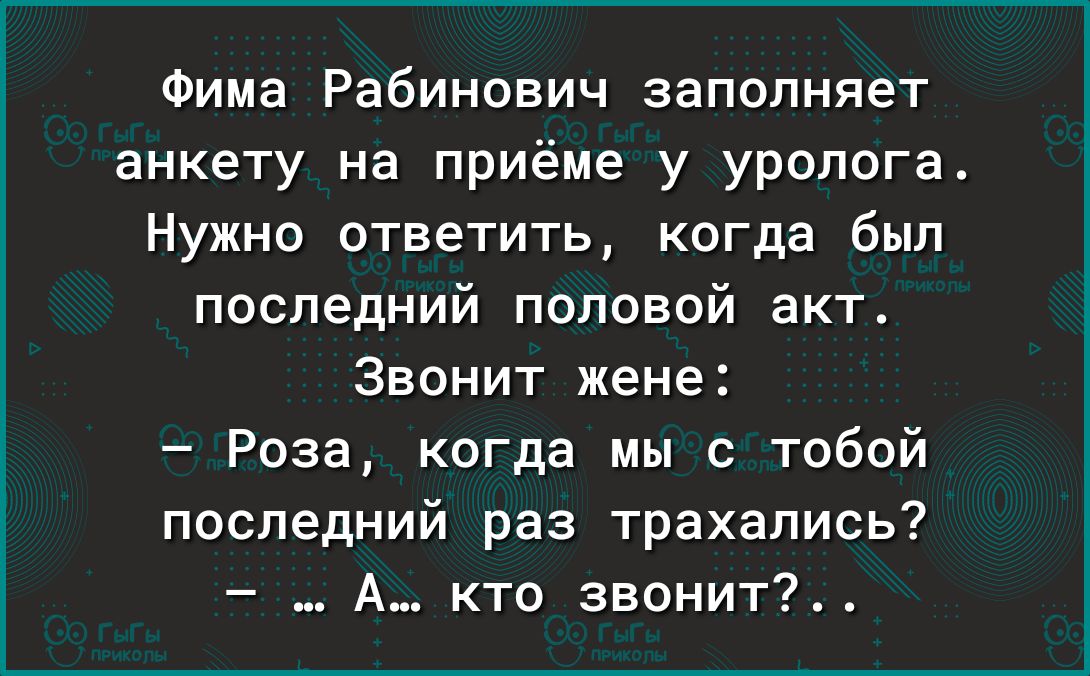 Фима Рабинович заполняет анкету на приёме у уролога Нужно ответить когда был последний половой акт Звонит жене Роза когда мы с тобой последний раз трахались А кто звонит