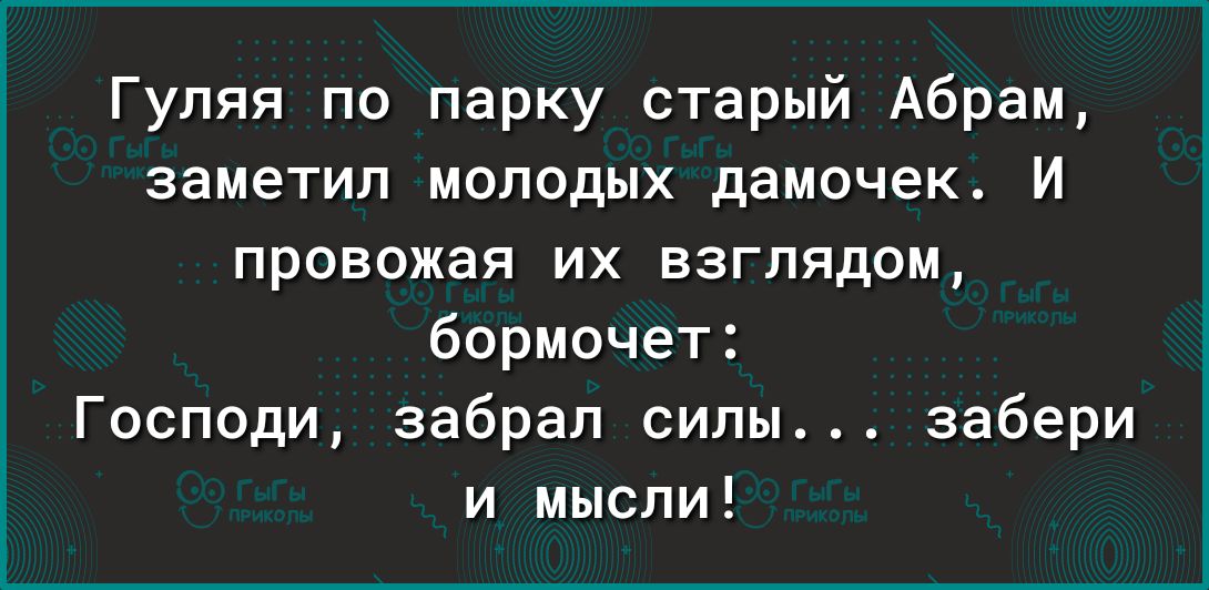 Гуляя по парку старый Абрам заметил молодых дамочек И провожая их взглядом бормочет Господи забрал силы забери и мысли