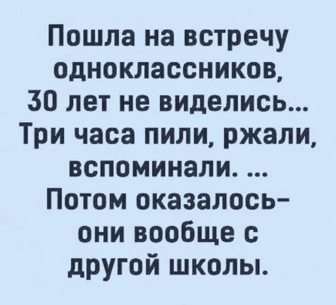 Пошла на встречу одноклассников 30 лет не виделись Три часа пили ржали вспоминали Потом оказалось они вообще с другой школы