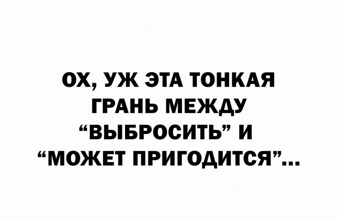 ОХ УЖ ЭТА ТОНКАЯ ГРАНЬ МЕЖДУ ВЫБРОСИТЬ И МОЖЕТ ПРИГОАИТОЯ