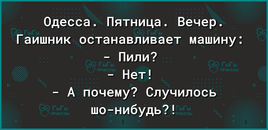 Одесса Пятница Вечер Гаишник останавливает машину Пили Нет А почему Случилось шонибудь