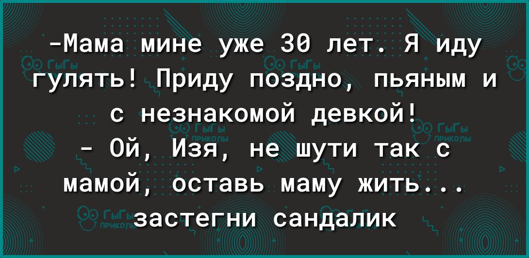 Мама мине уже 38 лет Я иду гулять Приду поздно пьяным и с незнакомой девкой Ой Изя не шути так с мамой вставь маму жить ЗЗСТЭГНИ СЭНДЗПИК