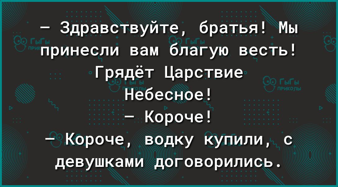 Здравствуйте братья Мы принесли вам благую весть Грядёт Царствие Небесное Короче Короче водку купили с девушками договорились