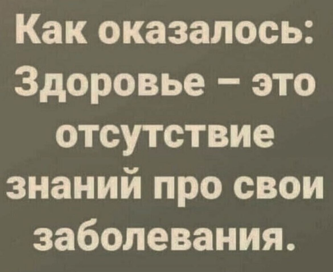 Как оказалось Здоровье это отсутствие знаний про свои заболевания