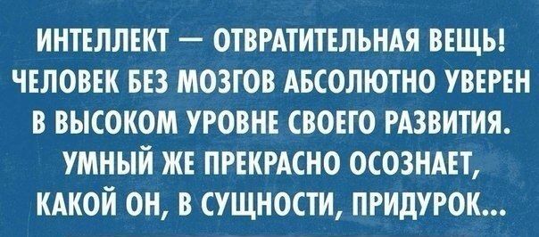 ИНТЕЛЛЕКТ _ ОТВРАТИТЕЛЪНАЯ ВЕЩЬ ЧЕЛОВЕК БЕЗ МОЗТОВ АБСОЛЮТНО УВЕРЕН В ВЫСОКОМ УРОВНЕ СВОЕГО РАЗВИТИЯ УМНЫЙ КЕ ПРЕКРАСНО ОСОЗНАЕТ КАКОЙ ОН В СУЩНОСТИ ПРИдУРОК