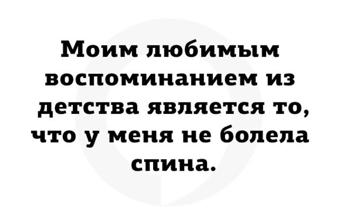 Моим любимым воспоминанием из детства является то что у меня не болела спина