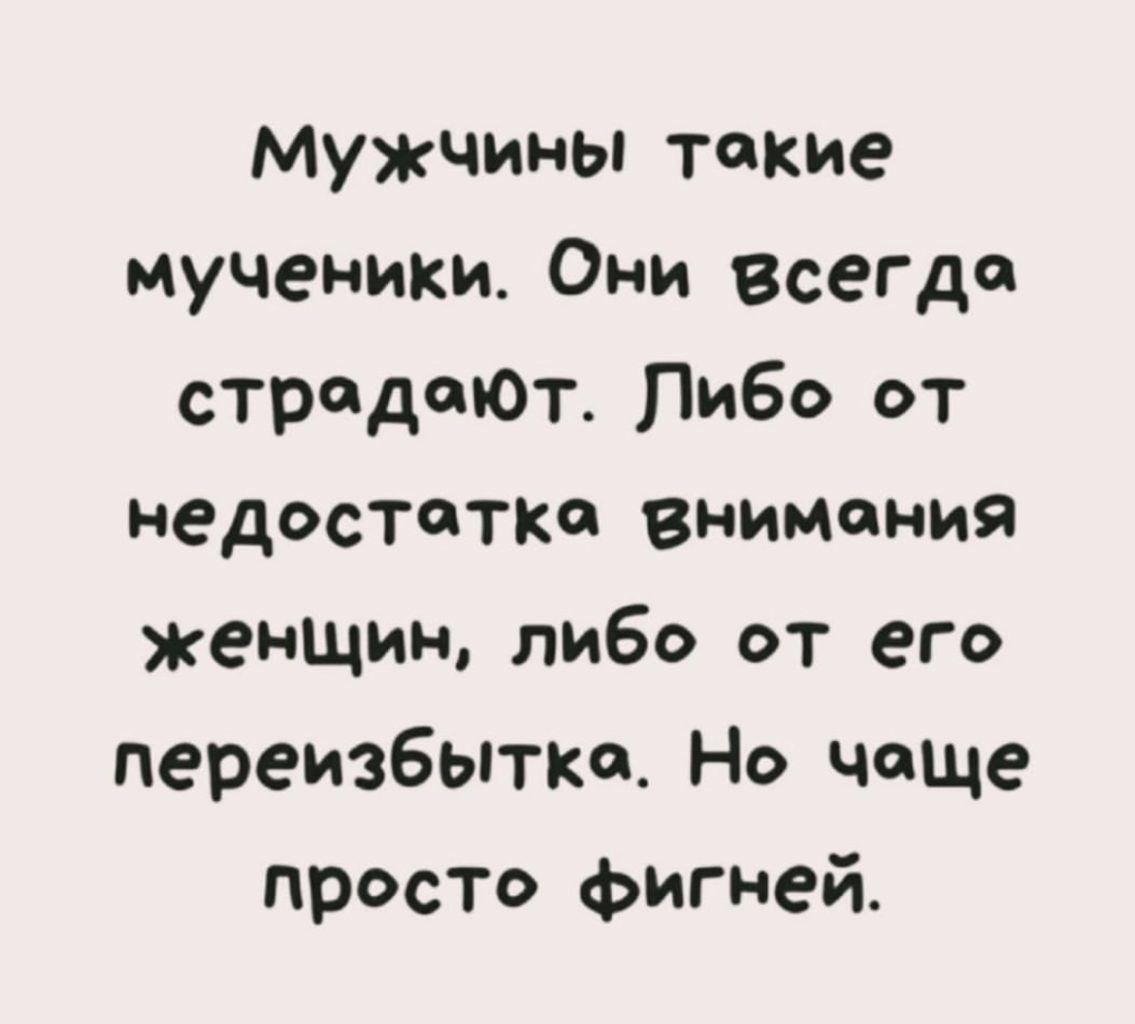 МУЖЧИНЫ такие мученики Они всеГДФ страдаЮТ Либо от недостатка внимания женщин либо от его переизбытка Но чаще просто фигней