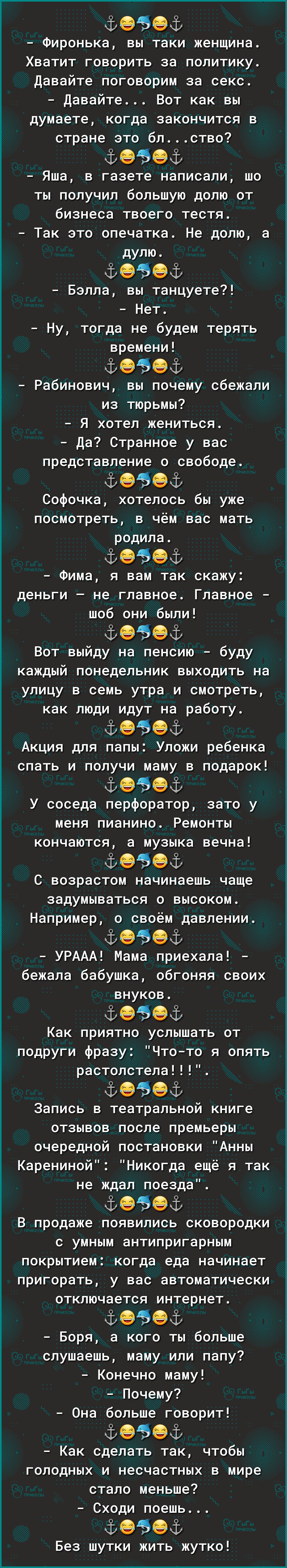 959Ф Фиронька вы таки женщина Хватит говорить за политику давайте поговорим за секс давайте Вот как вы думаете когда закончится в стране это бпство 9 9 Яша в газете написали шо ты получил большую долю от бизнеса твоего тестя Так это опечатка Не долю а дулю Ф9Э9 Бэлла вы танцуете Нет Ну тогда не будем терять времени 959ё Рабинович вы почему сбежали из тюрьмы Я хотел жениться да Странное у вас предс