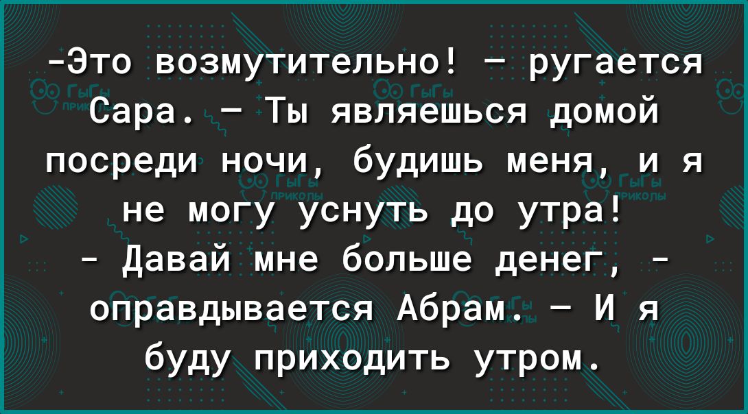 Это возмутительно ругается Сара Ты являешься домой посреди ночи будишь меня и я не могу уснуть до утра давай мне больше денег оправдывается Абрам И я буду приходить утром
