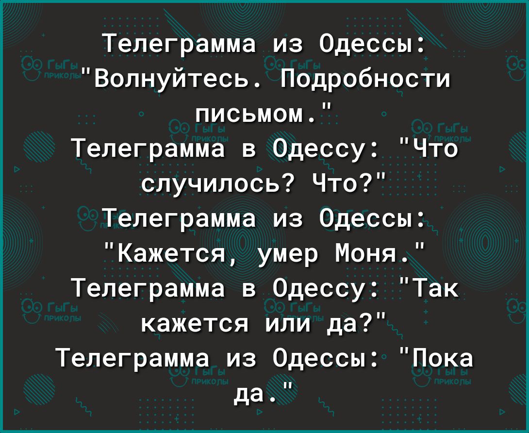 Телеграмма из Одессы Волнуйтесь Подробности письмом Телеграмма в Одессу Что случилось Что Телеграмма из Одессы Кажется умер Моня Телеграмма в Одессу Так кажется или да Телеграмма из Одессы Пока да