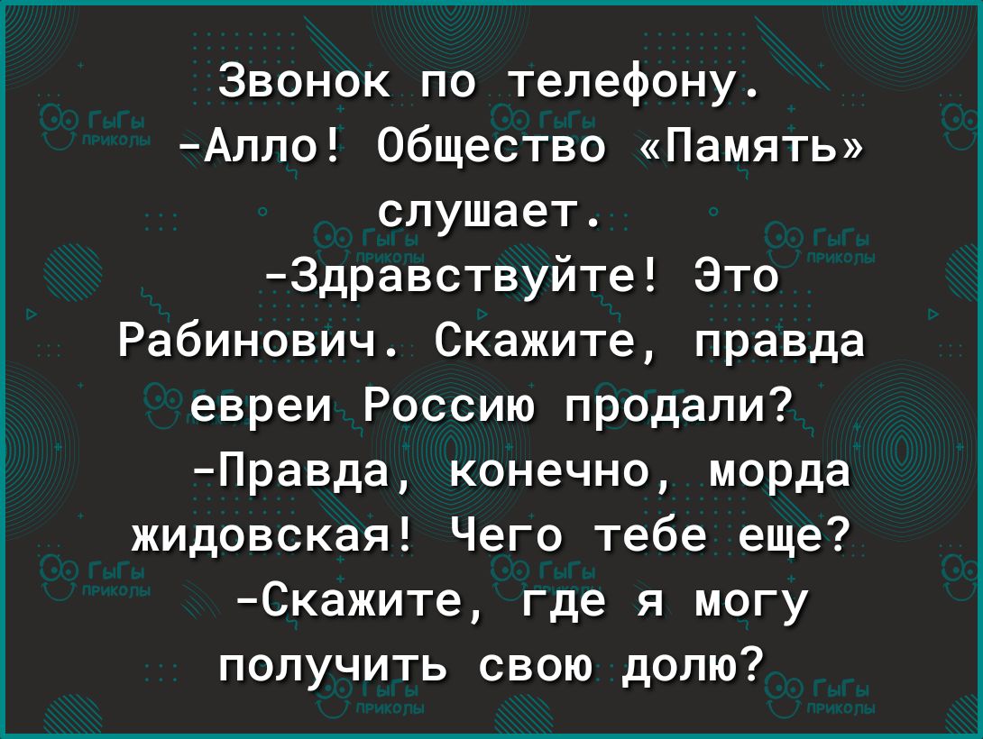 Звонок по телефону Аппо Общество Память слушает Здравствуйте Это Рабинович Скажите правда евреи Россию продали Правда конечно морда жидовская Чего тебе еще Скажите где я могу получить свою долю