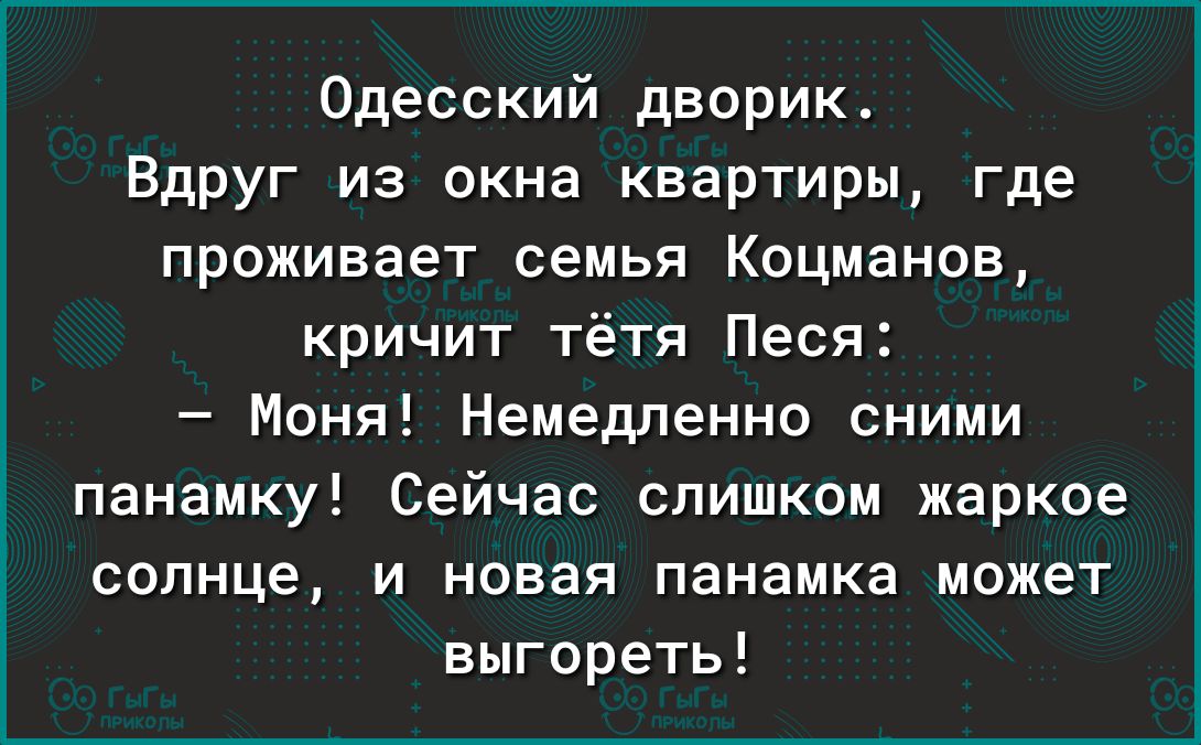 Одесский дворик Вдруг из окна квартиры где проживает семья Коцманов кричит тётя Песя Моня Немедленно сними панамку Сейчас слишком жаркое солнце и новая панамка может выгореть