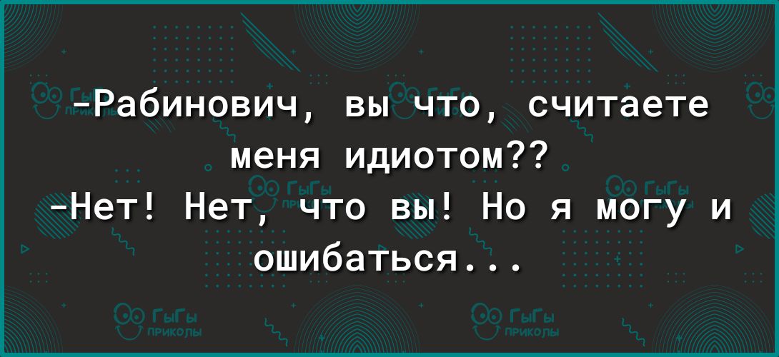 Рабинович вы что считаете меня идиотом Нет Нет что вы Но я могу и ошибаться