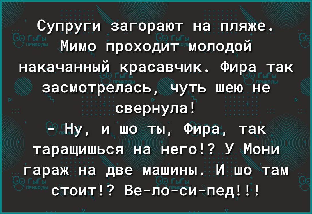 Супруги загорают на пляжеА Мимо проходит молодой накачанный красавчик ФИРЗ ТЕК засмотрепась чуть шею не свернула Ну и шо ты Фира так таращишься на него У Мони гараж на две машины И шо там стоит Ве по сипед