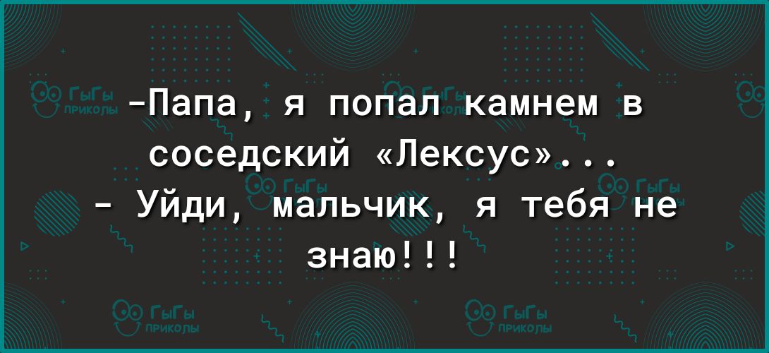 Папа я попал камнем в соседский Лексус Уйди мальчик я тебя не знаю