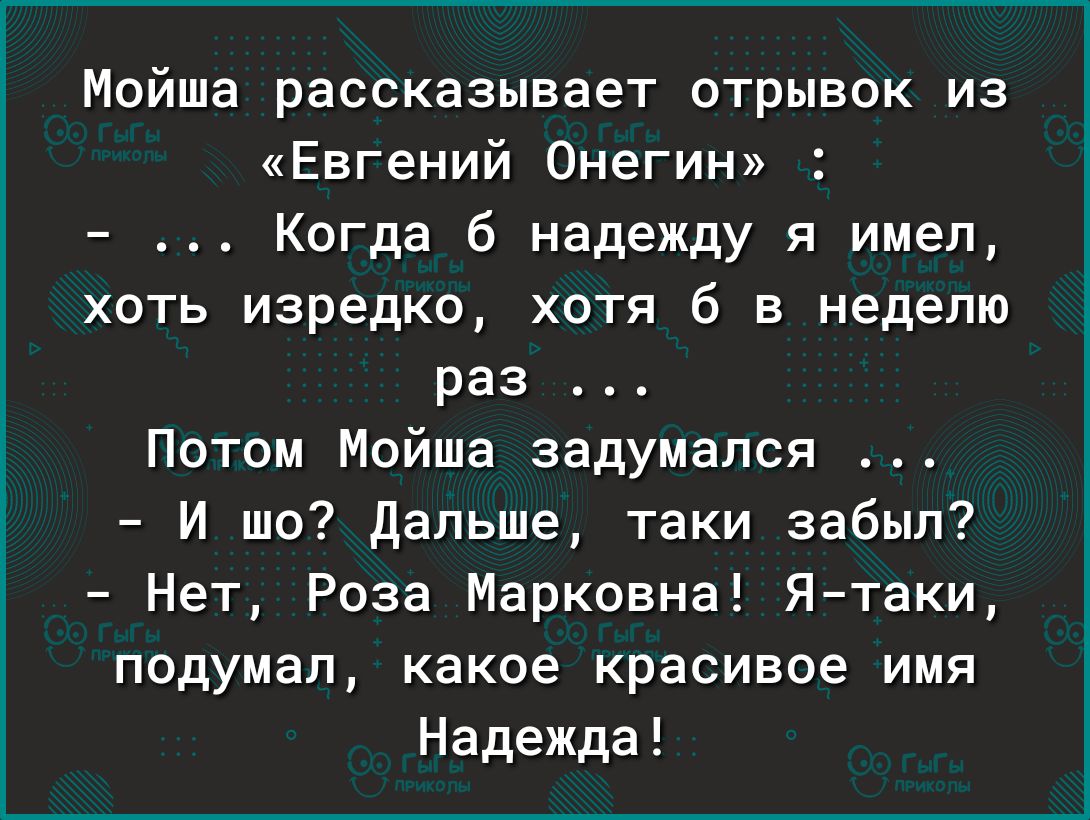 Мойша рассказывает отрывок из Евгений Онегин Когда б надежду я имел хоть изредка хотя б в неделю раз Потом Мойша задумался И шо дальше таки забыл Нет Роза Марковна Ятаки подумал какое красивое имя Надежда