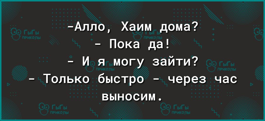 Аппо Хаим дома Пока да И я могу зайти Только быстро через час выносим