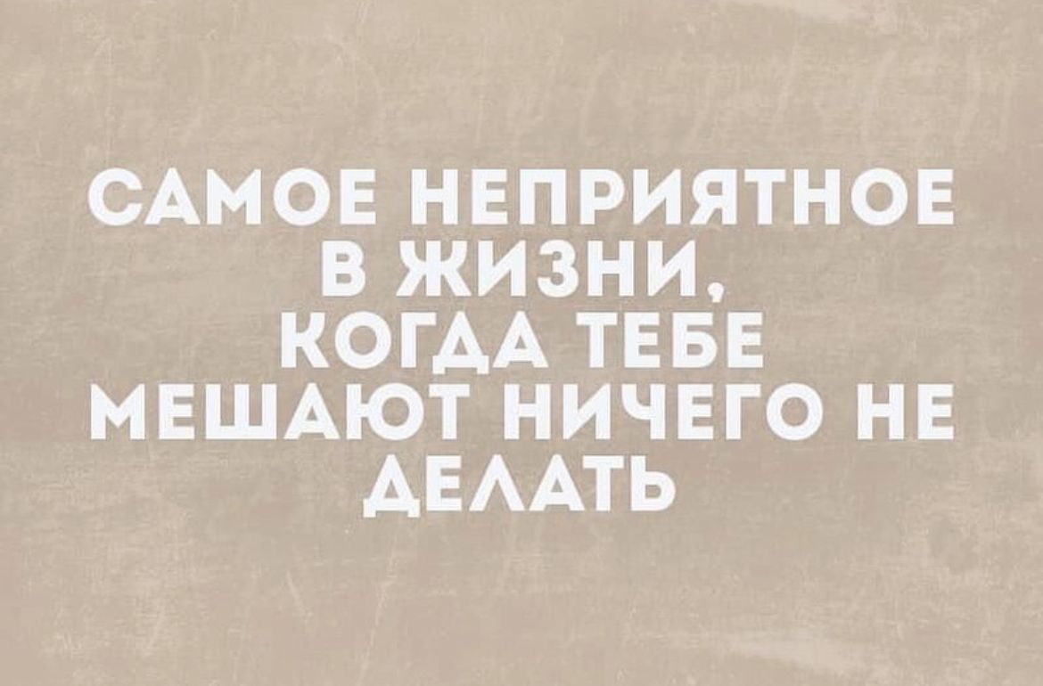 САМОЕ НЕПРИЯТНОЕ В ЖИЗНИ КОГАА ТЕБЕ МЕШАЮТ НИЧЕГО НЕ АЕААТЬ