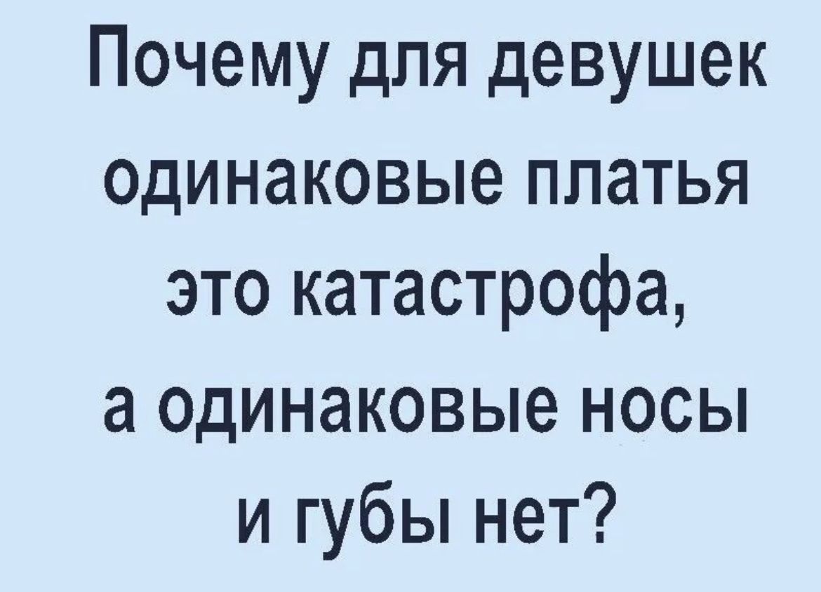 Почему для девушек одинаковые платья это катастрофа а одинаковые носы и губы нет
