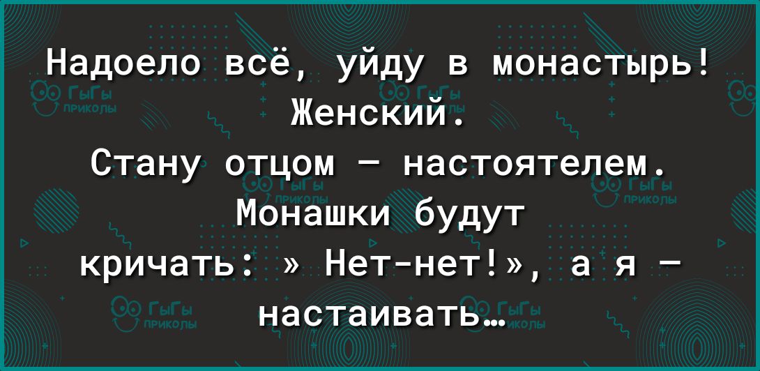 Надоело всё уйду в монастырь Женский Стану отцом настоятелем Монашки будут кричать Нетнет а я настаивать