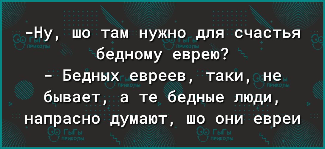 Ну шо там нужно для счастья бедному еврею Бедных евреев таки не бывает а те бедные люди напрасно думают шо они евреи