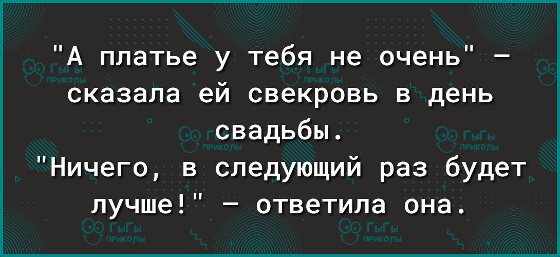 А платье у тебя не очень сказала ей свекровь в день свадьбы Ничего в следующий раз будет лучше ответила она