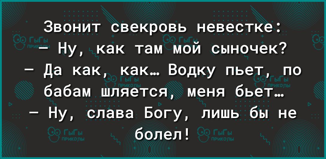 Звонит свекровь невестке Ну как там мой сыночек да как как Водку пьет по бабам шпяется меня бьет Ну слава Богу лишь бы не болел