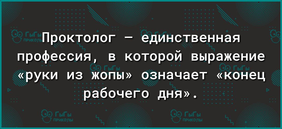 Проктолог единственная профессия в которой выражение руки из жопы означает конец рабочего дня