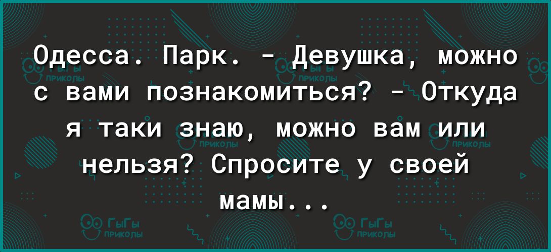 Одесса Парк девушка можно с вами познакомиться Откуда я таки знаю можно вам или нельзя Спросите у своей мамы