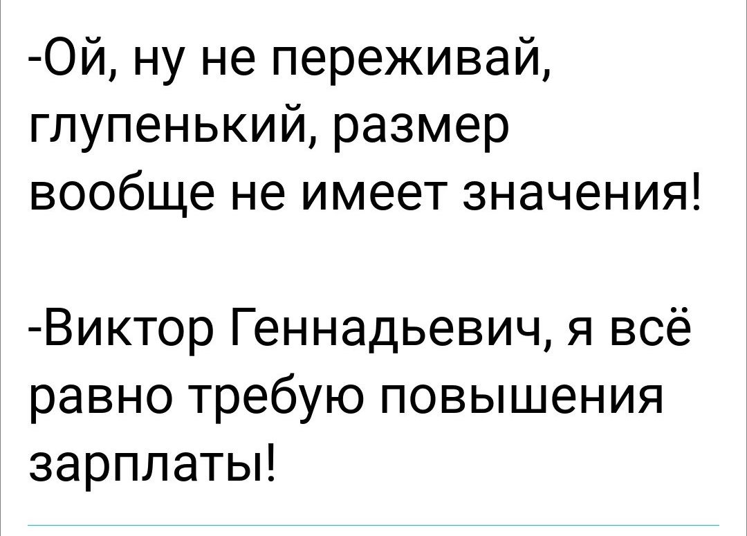 Ой ну не переживай гпупенький размер вообще не имеет значения Виктор Геннадьевич я всё равно требую повышения зарплаты