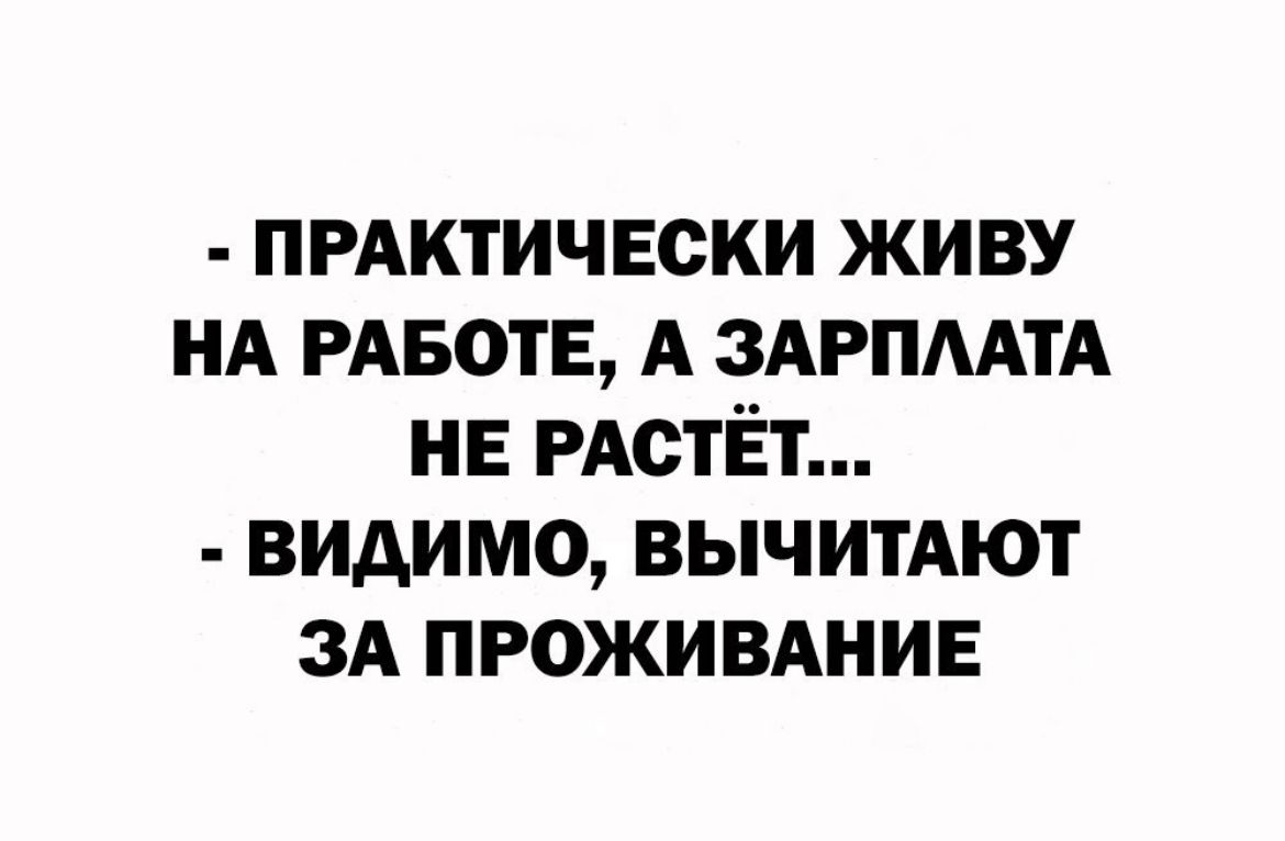 пгАктичЕски живу нд РА50ТЕ А ЗАРПААТА не даёт видимо ВЫЧИТАЮТ ЗА проживднив