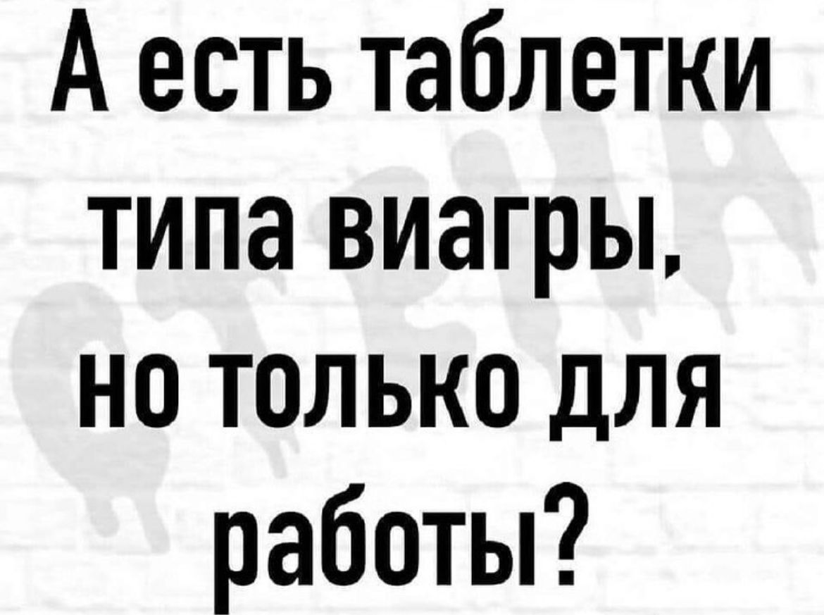 А есть таблетки типа виагры но только для работы