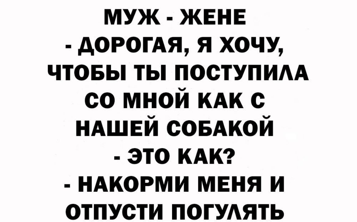 муж жвнв АОРОГАЯ я хочу чтовы ты поступим со мной кдк с НАШЕЙ соБАкой это иди НАКОРМИ меня и отпусти ПОГУАЯТЬ