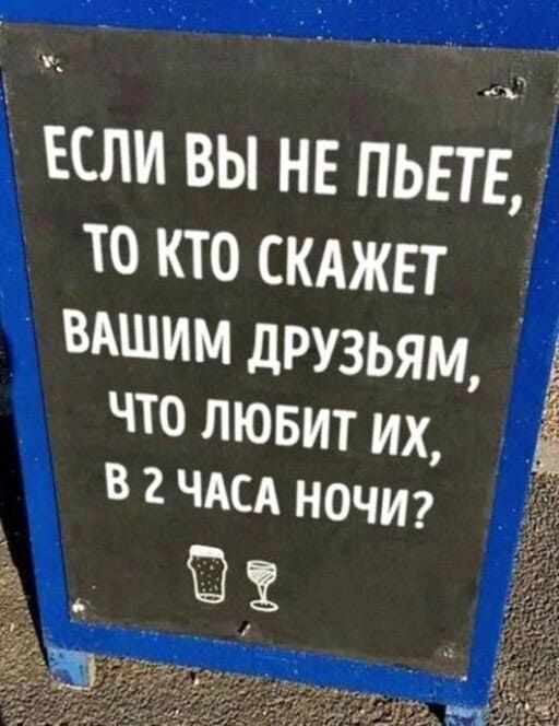 ЕСЛИ ВЫ НЕ ПЬЕТЕ ТО КТО СКАЖЕТ ВАШИМ друзьям ЧТО ЛЮБИТ ИХ Я В 2 ЧАСА ночи в