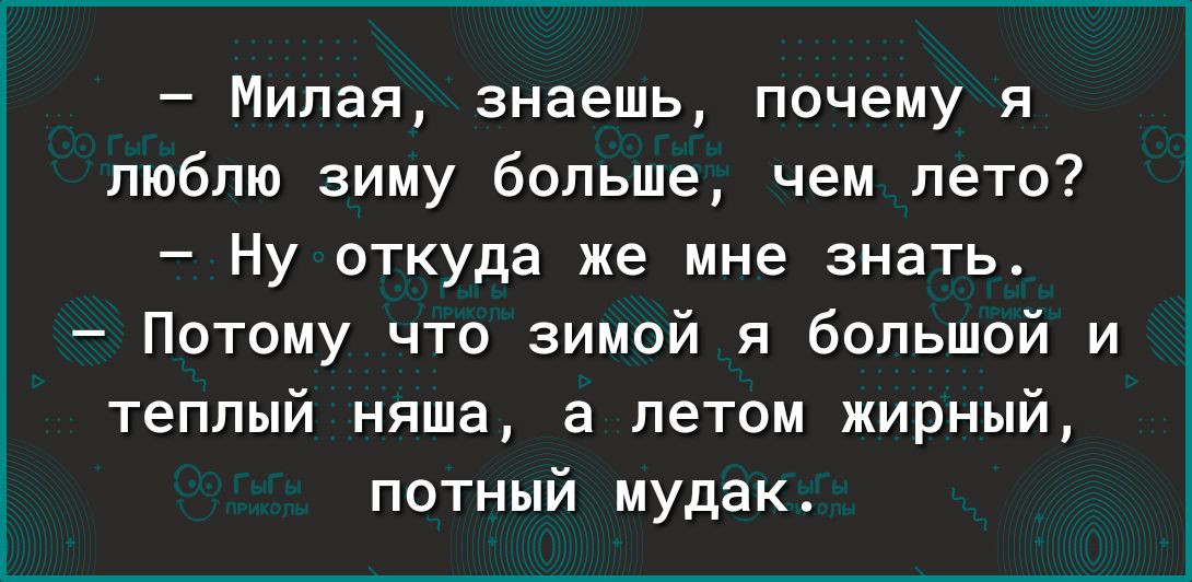 Милая знаешь почему я люблю зиму больше чем лето Ну откуда же мне знать Потому что зимой я большой и теплый няша а летом жирный потный мудак