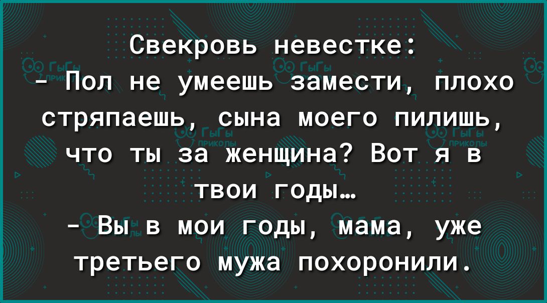 Свекровь невестка Пол не умеешь замести плохо стряпаешь сына моего пипишь что ты за женщина Вот я в твои годы Вы в мои годы мама уже третьего мужа похоронили