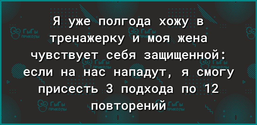 Я уже полгода хожу в тренажерку и моя жена чувствует себя защищенной если на нас нападут я смогу присесть 3 подхода по 12 повторений