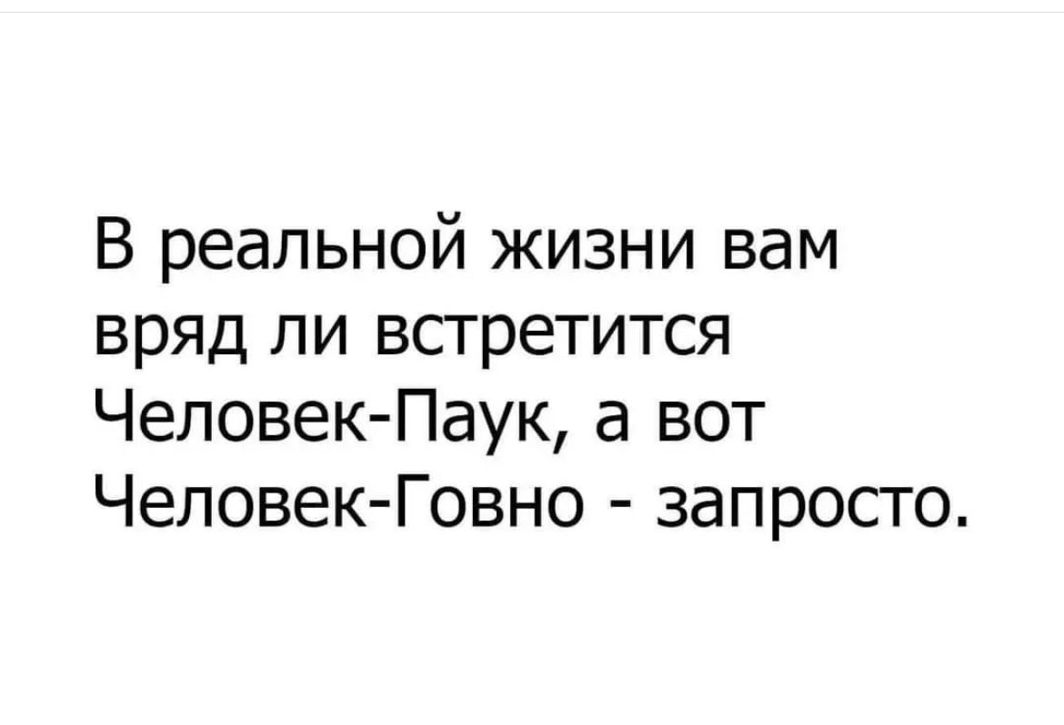 В реальной жизни вам вряд ли встретится Человек Паук а вот Человек Говно запросто