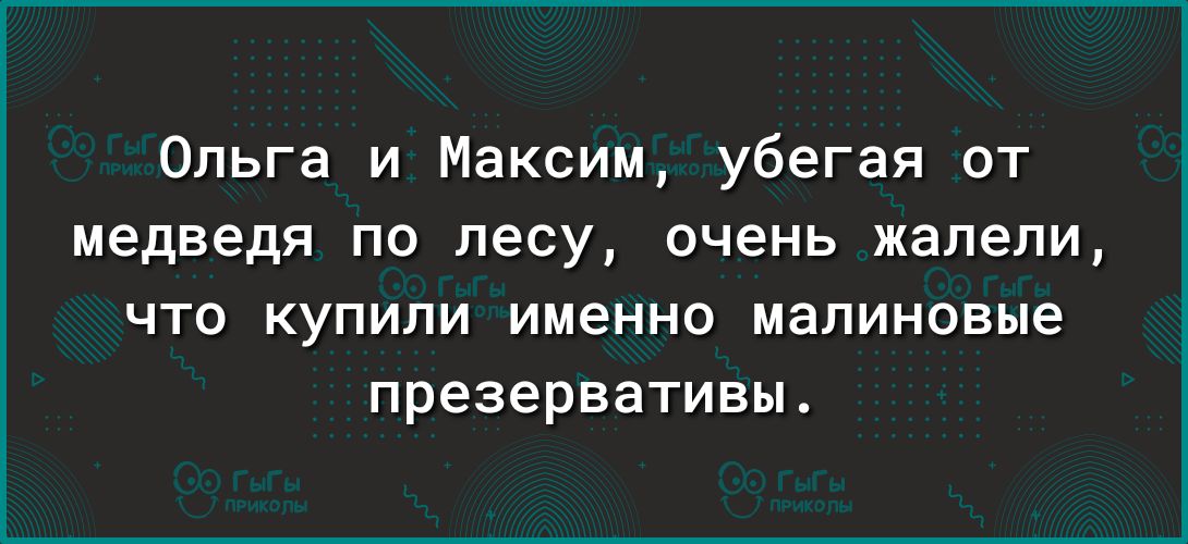 Ольга и Максим убегая от медведя по лесу очень жалели что купили именно малиновые презервативы